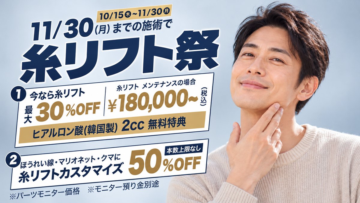 糸リフト祭(10/15〜11/30)。11/30(月)までの施術で、①今なら糸リフト最大30%OFF・糸リフト メンテナンスの場合 ¥180,000〜(税込)・ヒアルロン酸(韓国製)2cc 無料特典 ②ほうれい線・マリオネット・クマに糸リフトカスタマイズ 50%OFF(本数上限なし)。※パーツモニター価格 ※モニター預り金別途